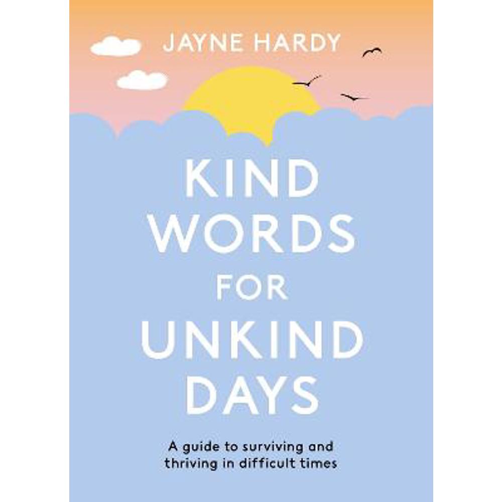 Kind Words for Unkind Days: A guide to surviving and thriving in difficult times (Paperback) - Jayne Hardy